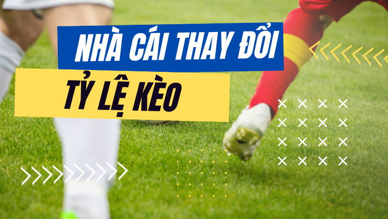 Có nên thay đổi kèo đang cược nếu tỷ lệ biến động?